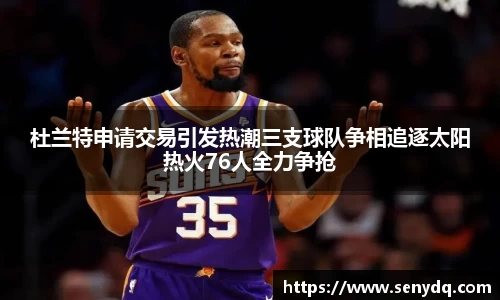 杜兰特申请交易引发热潮三支球队争相追逐太阳热火76人全力争抢